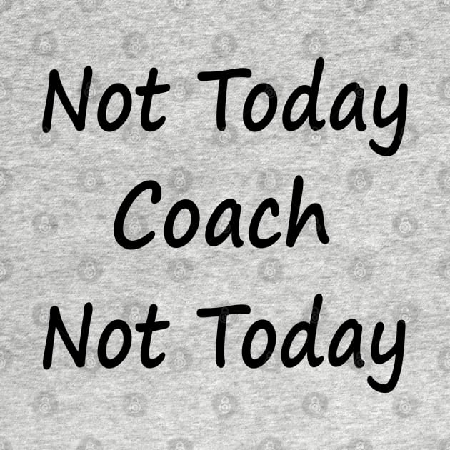 Not Today Coach Not Today by EclecticWarrior101